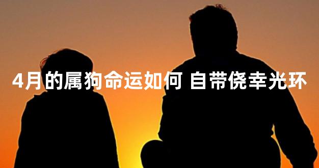 4月的属狗命运如何 自带侥幸光环